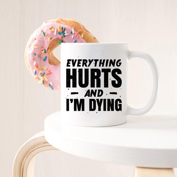 Coffee Mug - Everything Hurts and I'm Dying Coffee